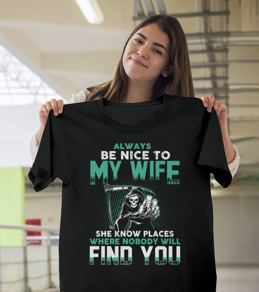 Always Be Nice to My Wife She Know Places Where Nobody Will Find You Grim Reaper T-Shirt