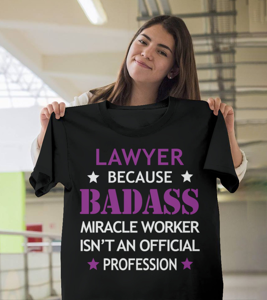 LAWYER BECAUSE BADASS MIRACLE WORKER ISN'T AN OFFICIAL PROFESSION T-Shirt