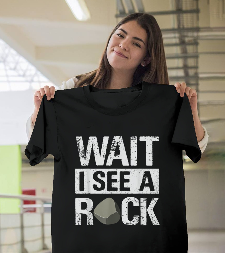 WAIT I SEE A ROCK Funny Geology Rock Mineral Collector Humor T-Shirt