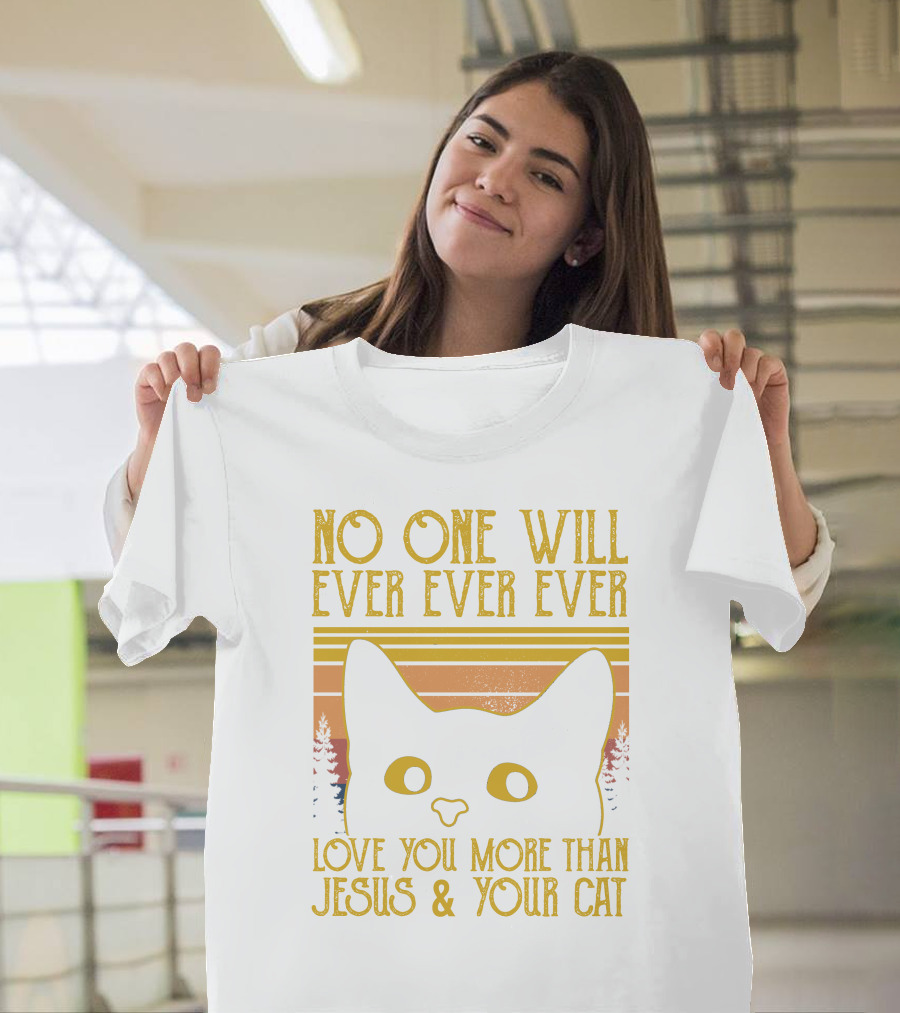 No One Will Ever Ever Ever Love You More Than Jesus and Your Cat T-Shirt