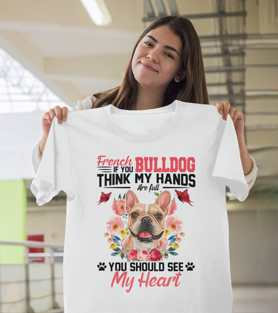 French Bulldog If You Think My Hands Are Full You Should See My Heart Floral T-Shirt