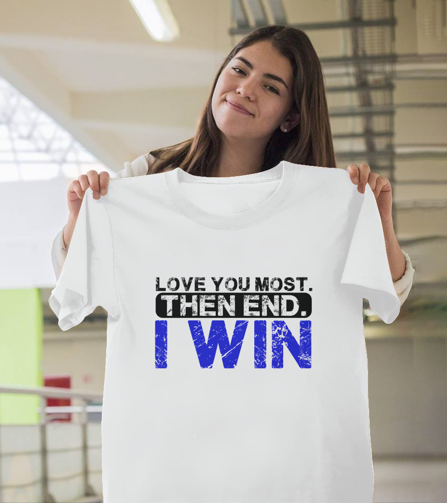 LOVE YOU MOST THEN END I WIN T-Shirt