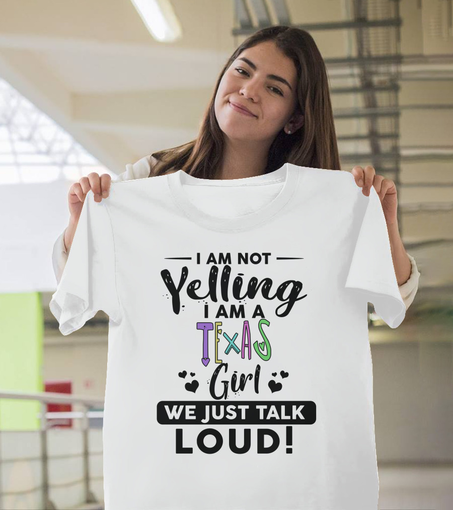 I Am Not Yelling I Am a Texas Girl We Just Talk Loud T-Shirt