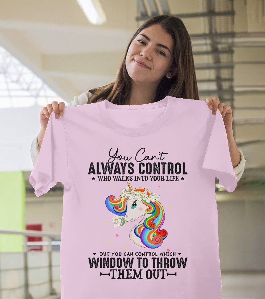 You Can't Always Control Who Walks Into Your Life Unicorn Control Which Window to Throw Them Out T-Shirt