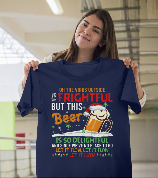 Oh The Virus Outside Is Frightful But This Beer Is So Delightful And Since We've No Place To Go Let It Flow Let It Flow Let It Flow T-Shirt
