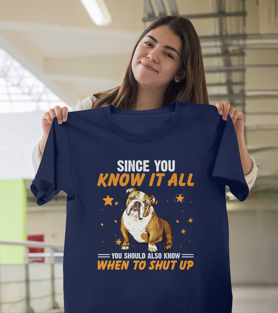 Since You Know It All You Should Also Know When To Shut Up Bulldog T-Shirt