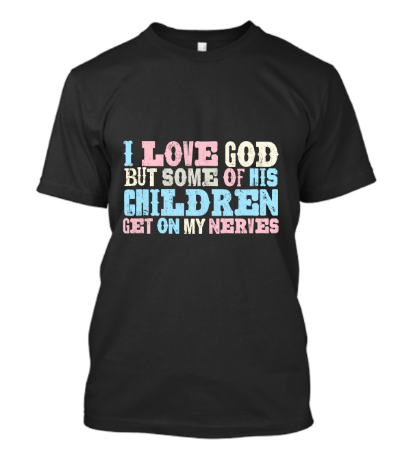 I Love God But Some Of His Children Get On My Nerves T-Shirt