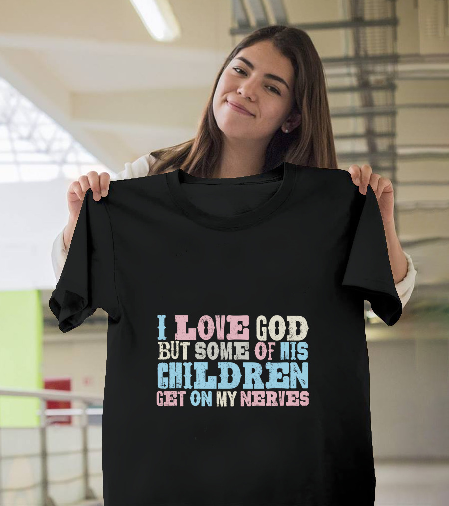 I Love God But Some of His Children Get On My Nerves T-Shirt