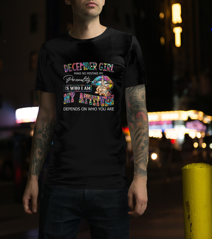 December Girl Peace Lips Make No Mistake My Personality Is Who I Am My Attitude Depends On Who You Are T-Shirt