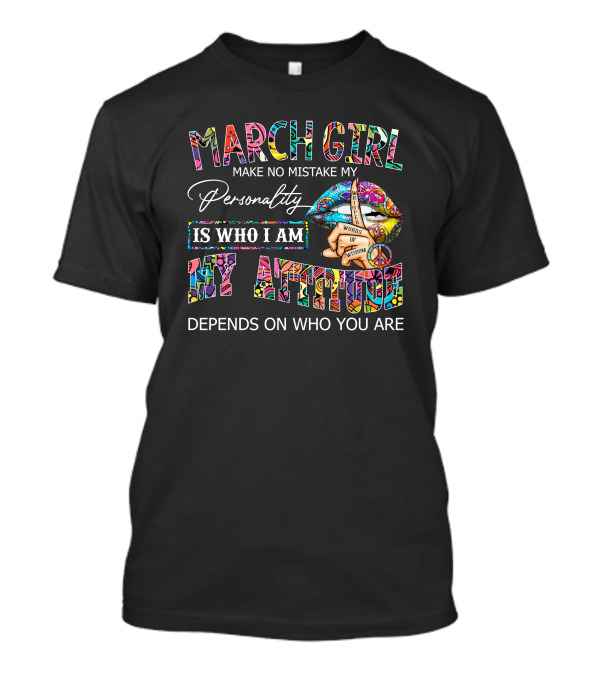 March Girl Peace Lips Make No Mistake My Personality Is Who I Am My Attitude Depends On Who You Are T-Shirt