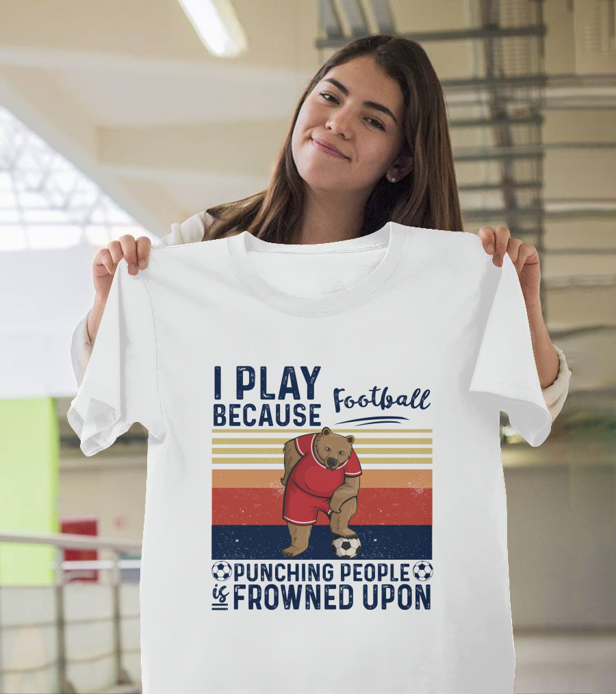 I Play Football Because Punching People Is Frowned Upon Bear Soccer Player T-Shirt