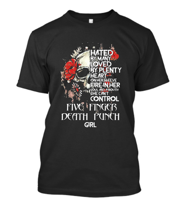 Hated By Many Loved By Plenty Heart On Her Sleeve Fire In Her Soul And Mouth She Can't Control Five Finger Death Punch Girl T-Shirt