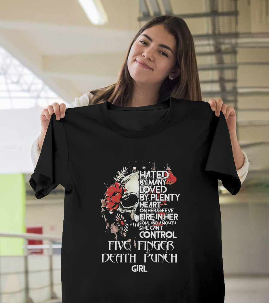 Hated By Many Loved By Plenty Heart On Her Sleeve Fire In Her Soul And Mouth She Can't Control Five Finger Death Punch Girl T-Shirt