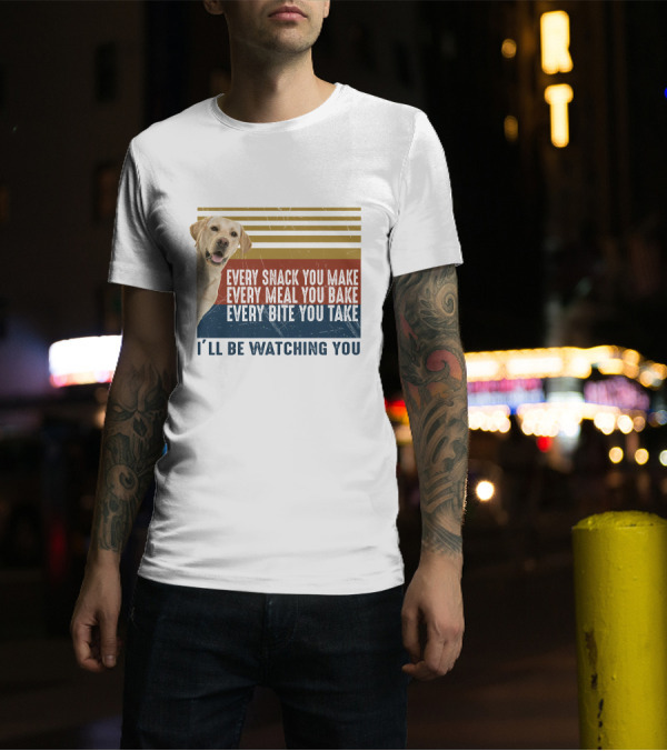 Every Snack You Make Every Meal You Bake Every Bite You Take I'll Be Watching You Labrador Dog T-Shirt