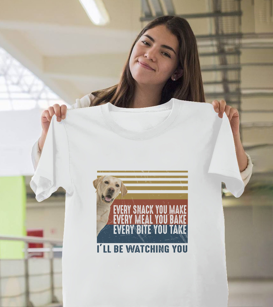 Every Snack You Make Every Meal You Bake Every Bite You Take I'll Be Watching You Labrador Dog T-Shirt