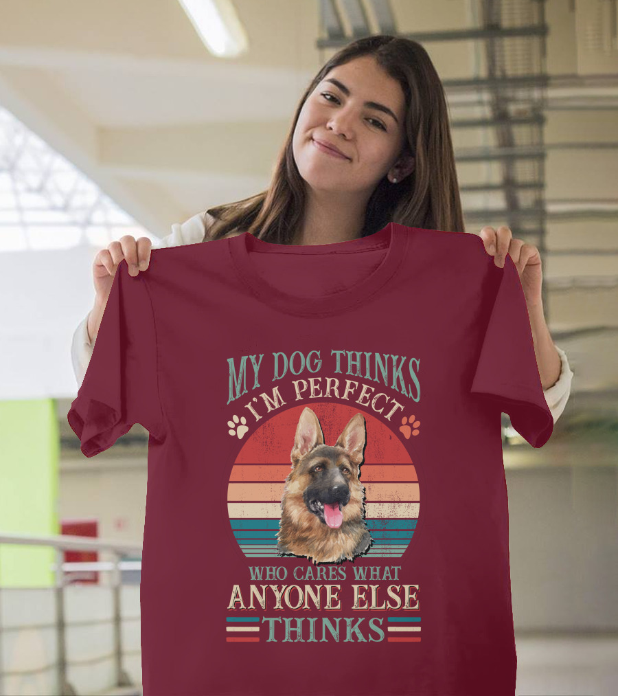 My Dog Thinks I'm Perfect Who Cares What Anyone Else Thinks German Shepherd T-Shirt