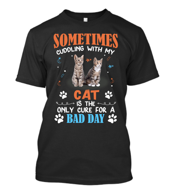 Sometimes Cuddling With My Cat Is The Only Cure For A Bad Day T-Shirt