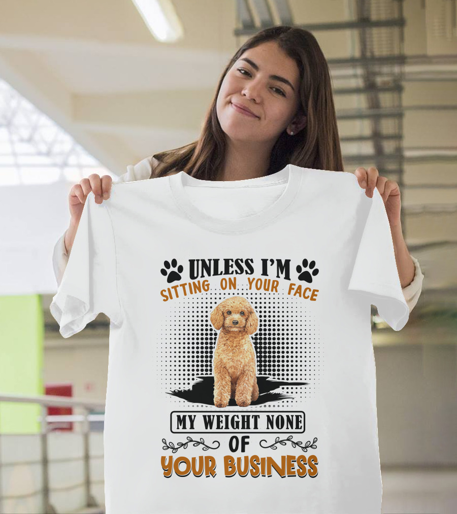 Unless I'm Sitting on Your Face My Weight None of Your Business Poodle T-Shirt