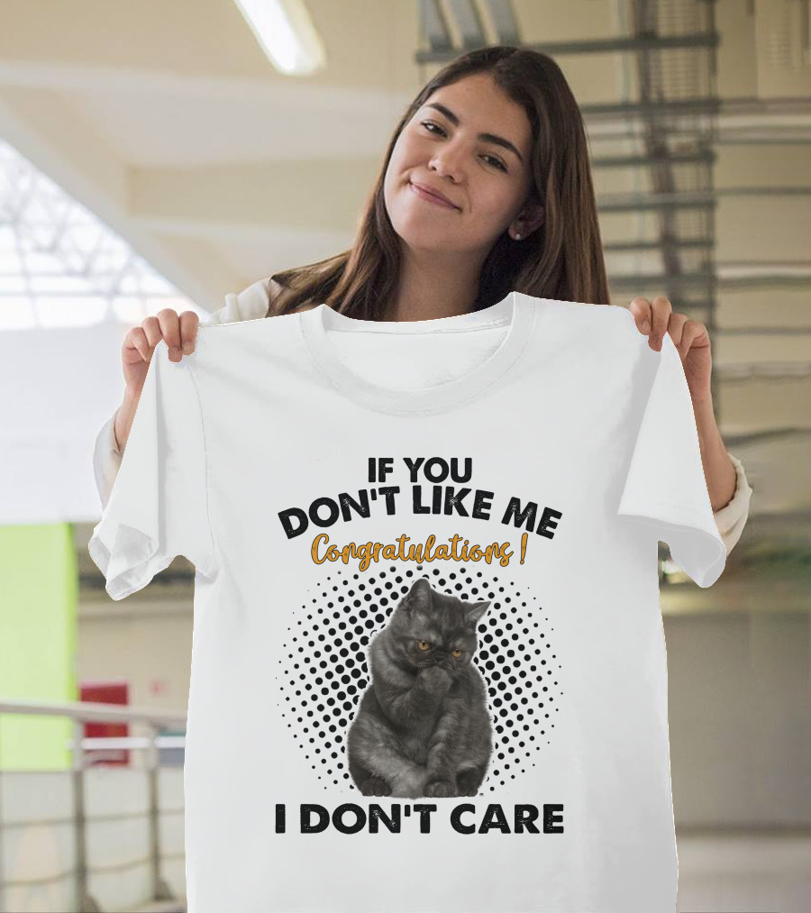 IF YOU DON'T LIKE ME CONGRATULATIONS I DON'T CARE Cat T-Shirt