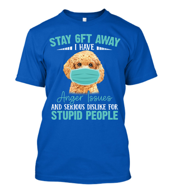 Stay 6ft Away I Have Anger Issues And Serious Dislike For Stupid People Poodle T-Shirt