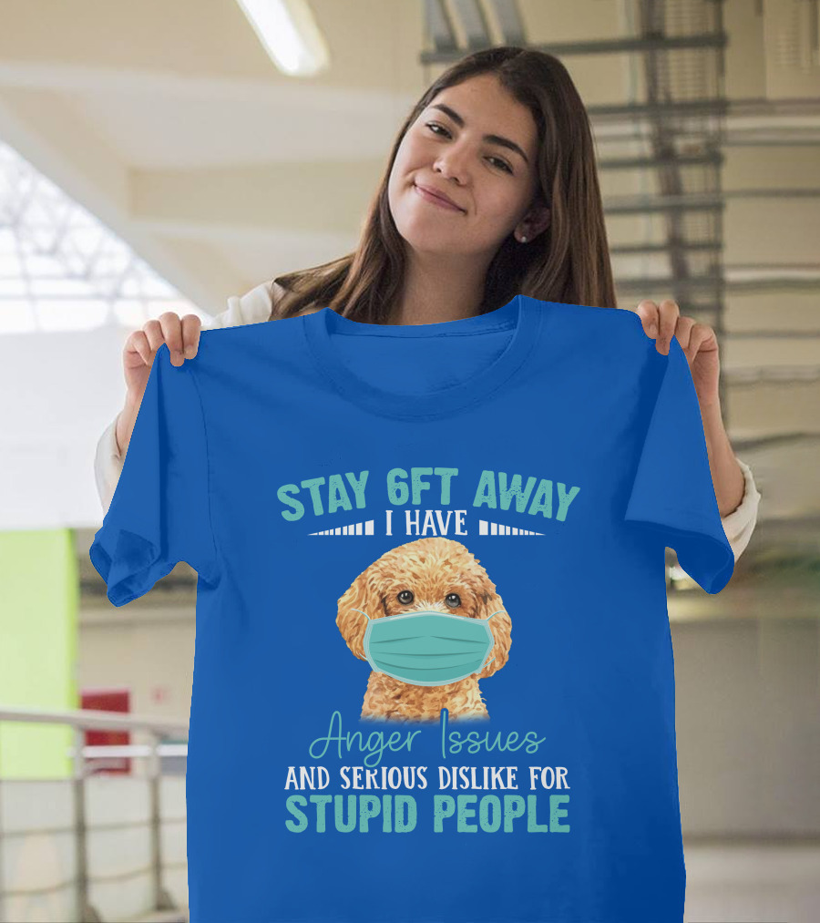 Stay 6ft Away I Have Anger Issues and Serious Dislike for Stupid People Poodle T-Shirt