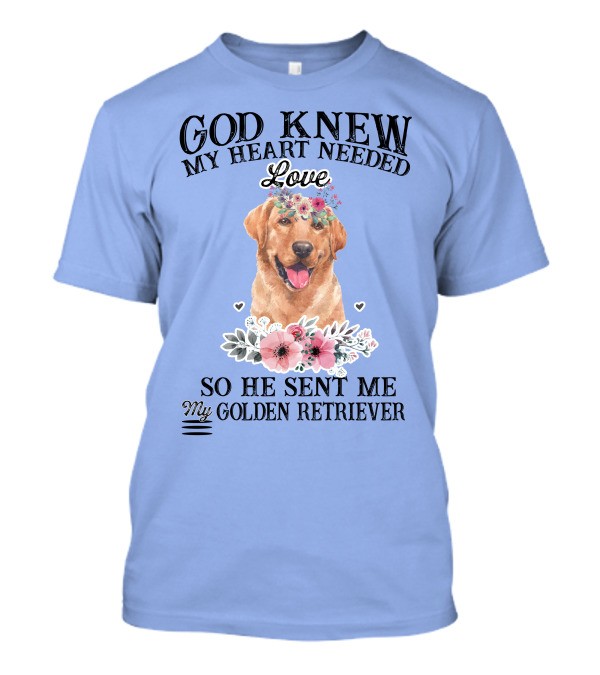 God Knew My Heart Needed Love So He Sent Me My Golden Retriever T-Shirt