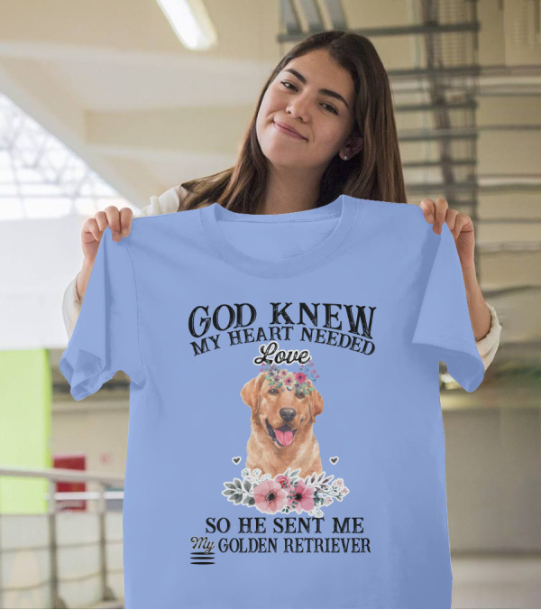 God Knew My Heart Needed Love So He Sent Me My Golden Retriever T-Shirt