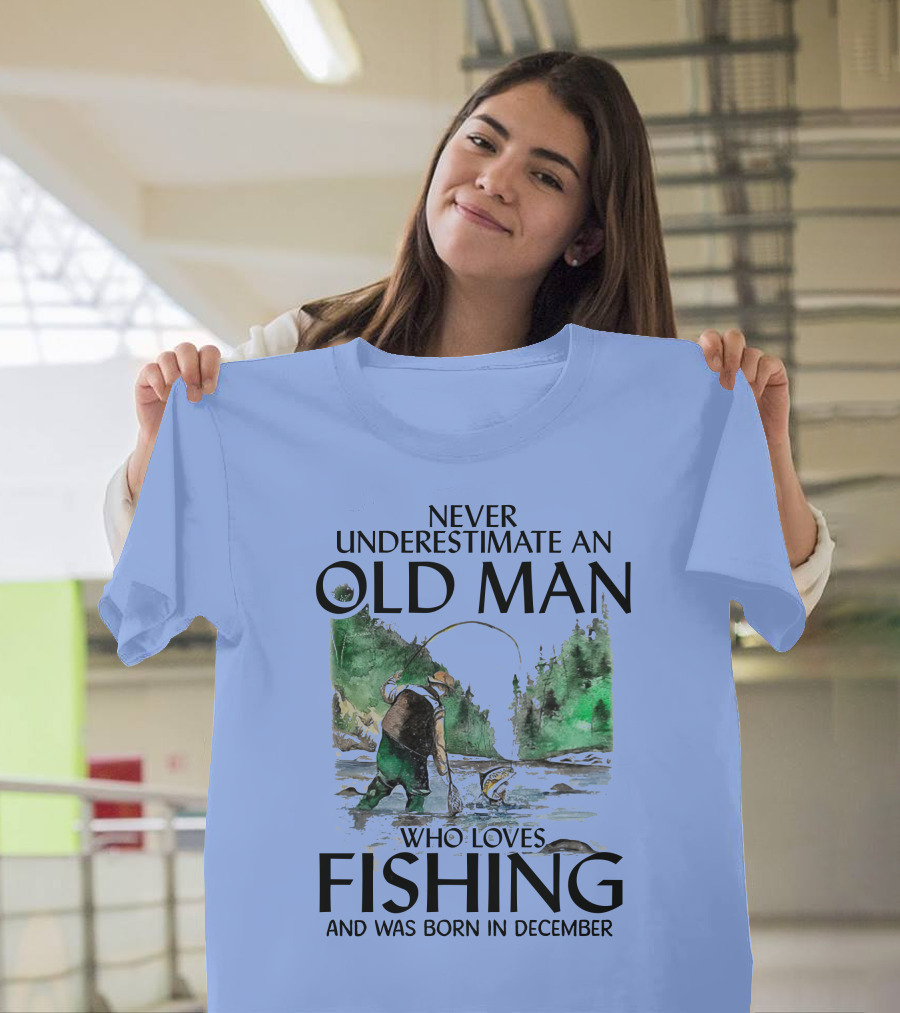 Never Underestimate An Old Man Who Loves Fishing And Was Born In December Scenic Nature Fishing Scene T-Shirt