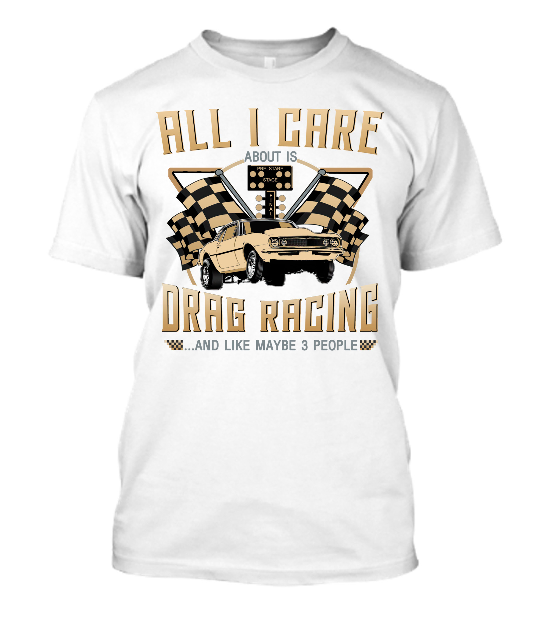 ALL I CARE ABOUT IS DRAG RACING AND LIKE MAYBE 3 PEOPLE T-Shirt
