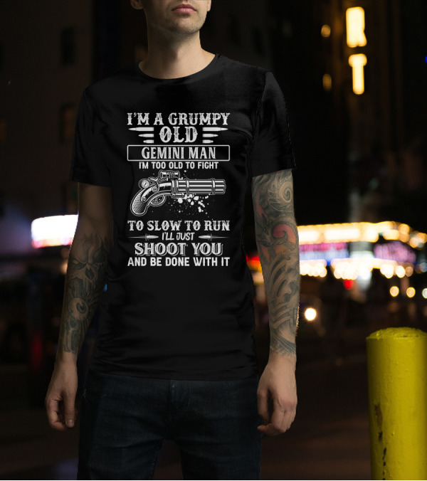 I'M A Grumpy Old Gemini Man I'm Too Old To Fight Too Slow To Run I'll Just Shoot You And Be Done With It T-Shirt