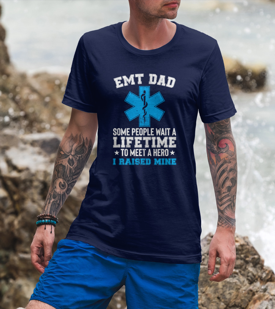 EMT Dad Some People Wait A Lifetime To Meet A Hero I Raised Mine T-Shirt