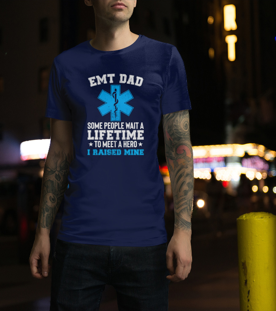 EMT Dad Some People Wait A Lifetime To Meet A Hero I Raised Mine T-Shirt