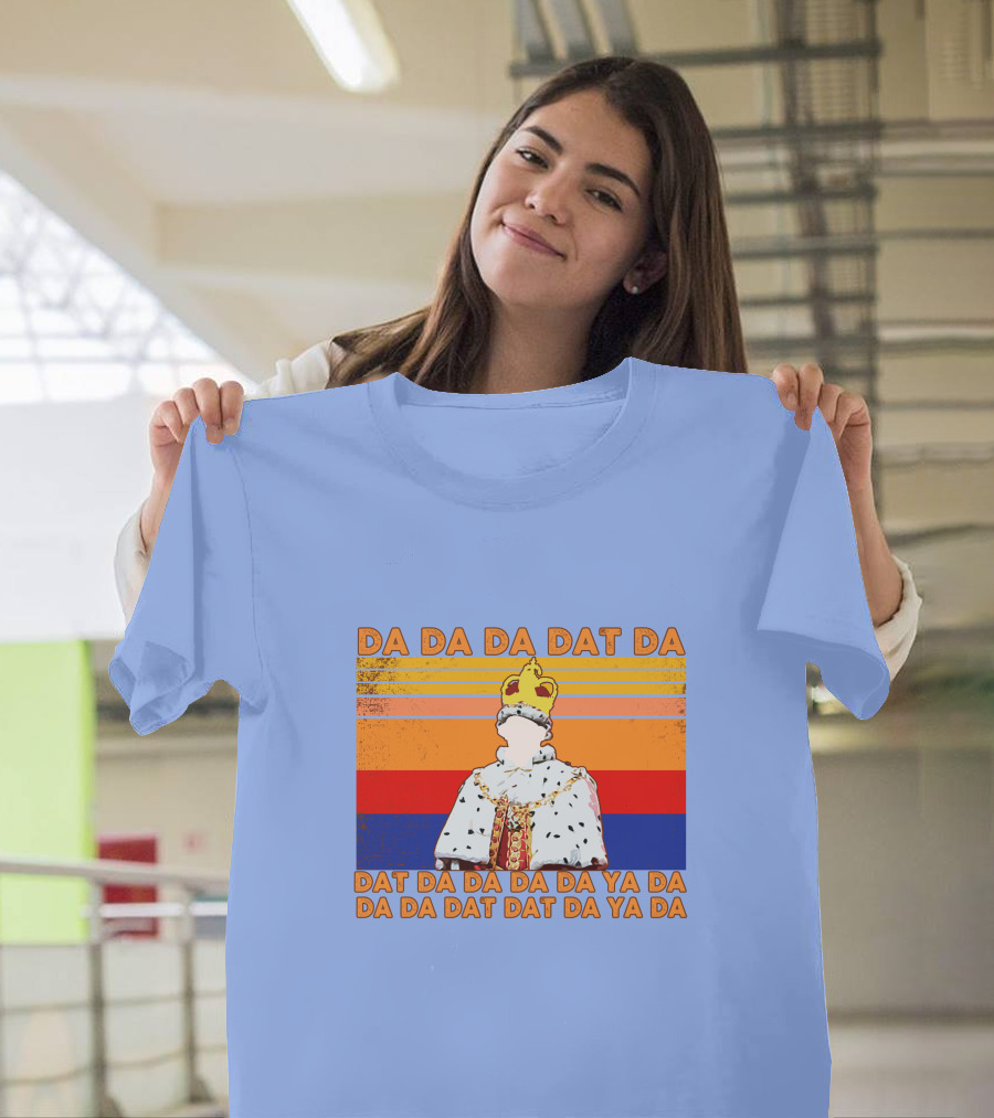 Da Da Da Dat Da Da Da Da Da Ya Da Da Da Dat Dat Da Ya Da King George III Hamilton T-Shirt