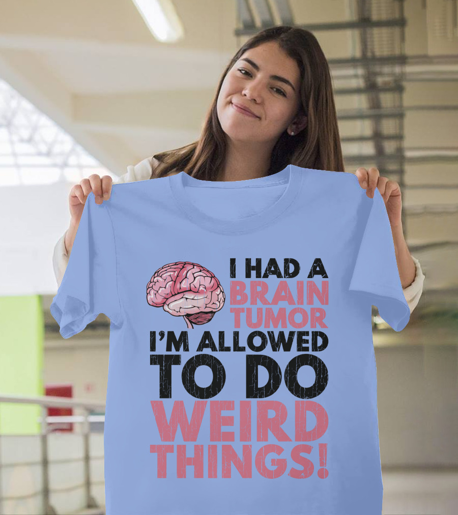I Had A Brain Tumor I'm Allowed To Do Weird Things T-Shirt