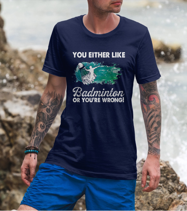 You Either Like Badminton Or You're Wrong Silhouette And Shuttlecock T-Shirt
