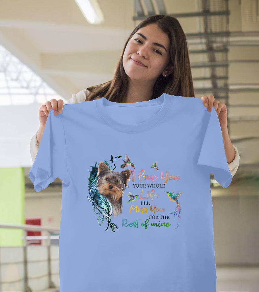 I Love You Your Whole Life I'll Miss You for the Rest of Mine Yorkshire Terrier Hummingbirds Feathers T-Shirt