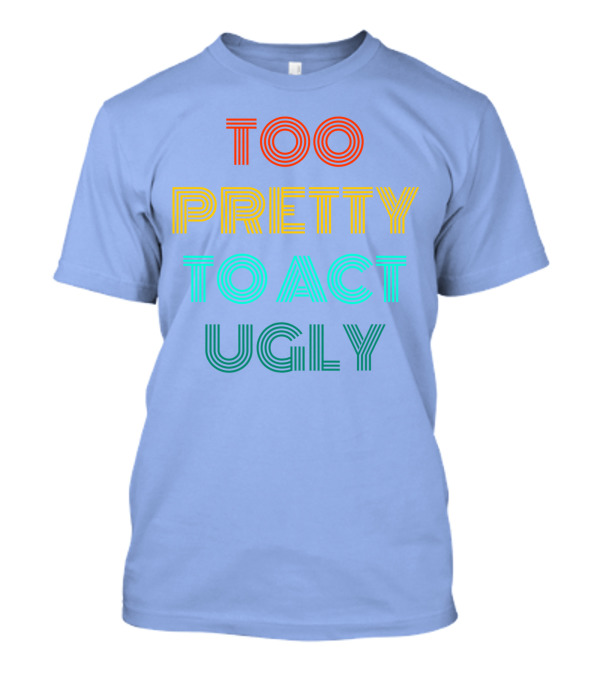 Too Pretty To Act Ugly T-Shirt