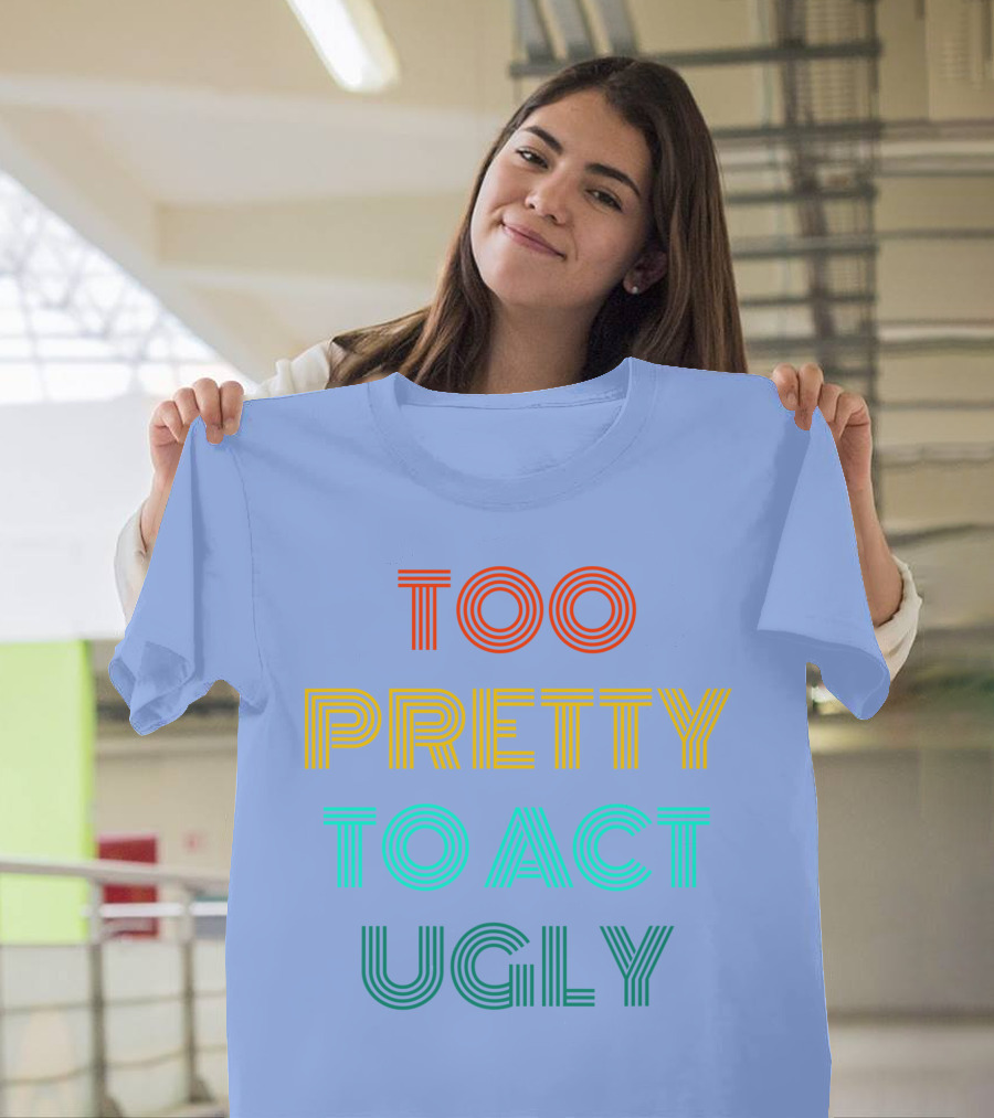 Too Pretty To Act Ugly T-Shirt