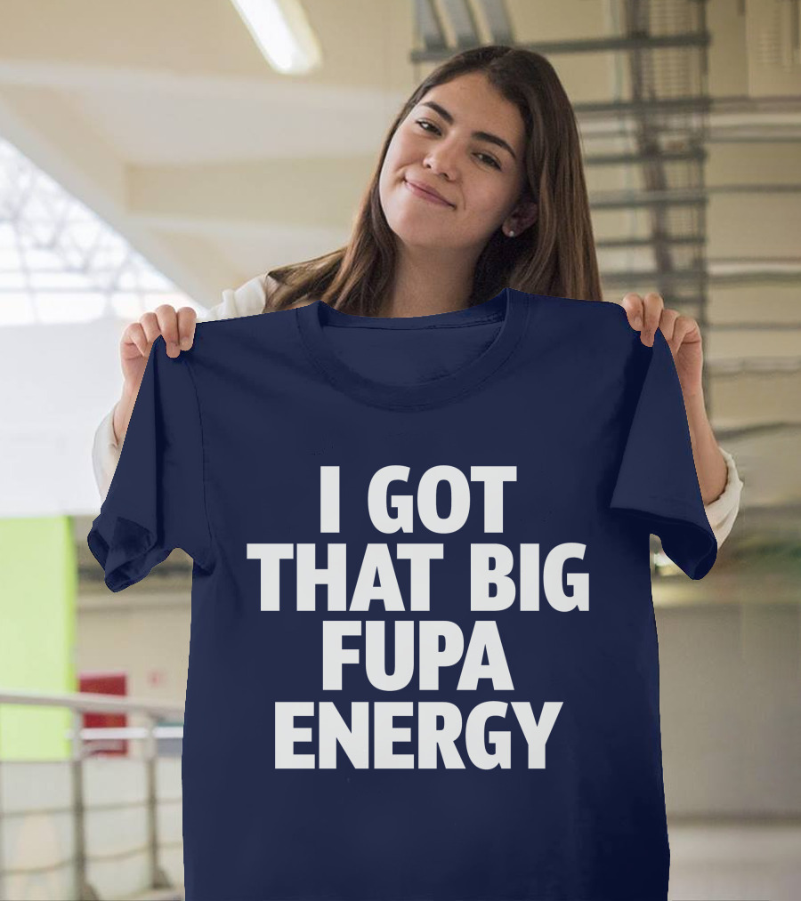 I Got That Big Fupa Energy T-Shirt
