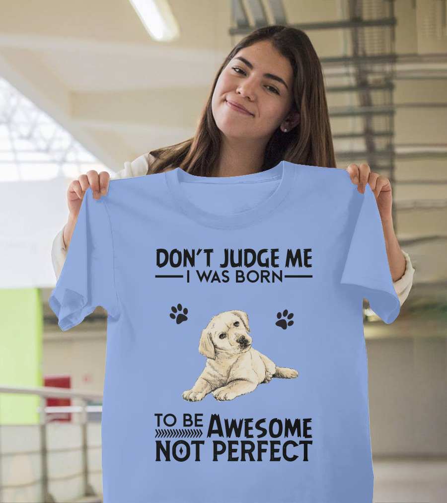 DON'T JUDGE ME I WAS BORN TO BE AWESOME NOT PERFECT LABRADOR RETRIEVER PUPPY PAW PRINTS T-Shirt