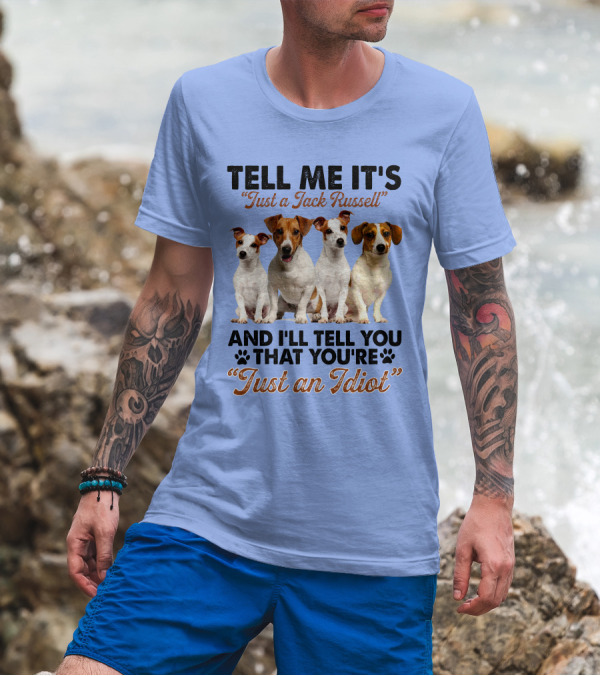 Tell Me It’s Just A Jack Russell And I'll Tell You That You're Just An Idiot T-Shirt