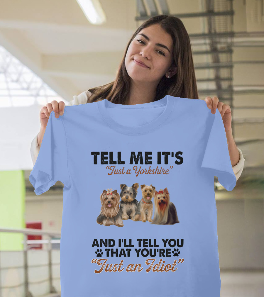 Tell Me It's Just a Yorkshire And I'll Tell You That You're Just an Idiot T-Shirt