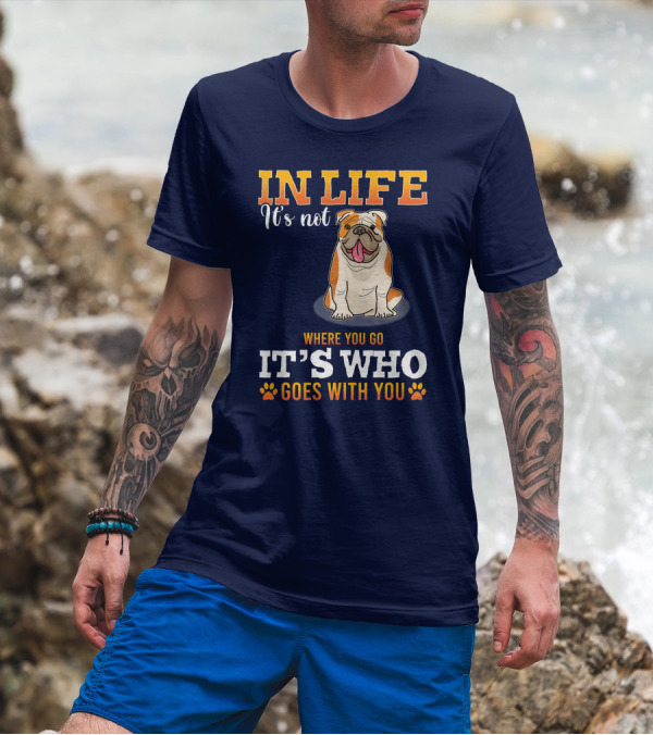 IN LIFE It's Not Where You Go It's Who Goes With You Bulldog T-Shirt