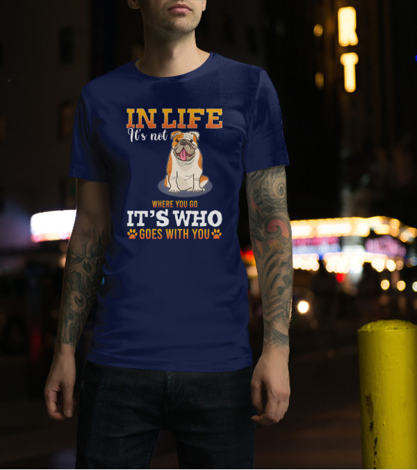 IN LIFE It's Not Where You Go It's Who Goes With You Bulldog T-Shirt