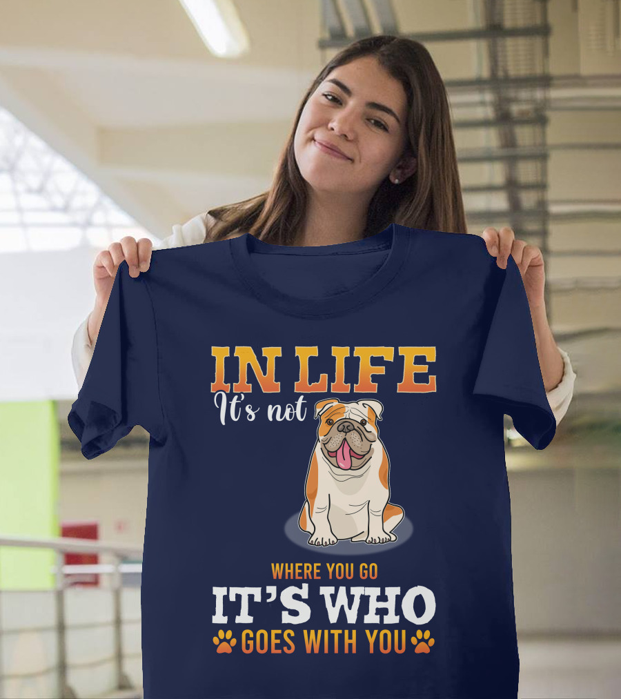 IN LIFE It's Not Where You Go It's Who Goes With You Bulldog T-Shirt