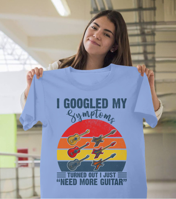 I Googled My Symptoms Turned Out I Just Need More Guitar Vintage Style Guitars T-Shirt