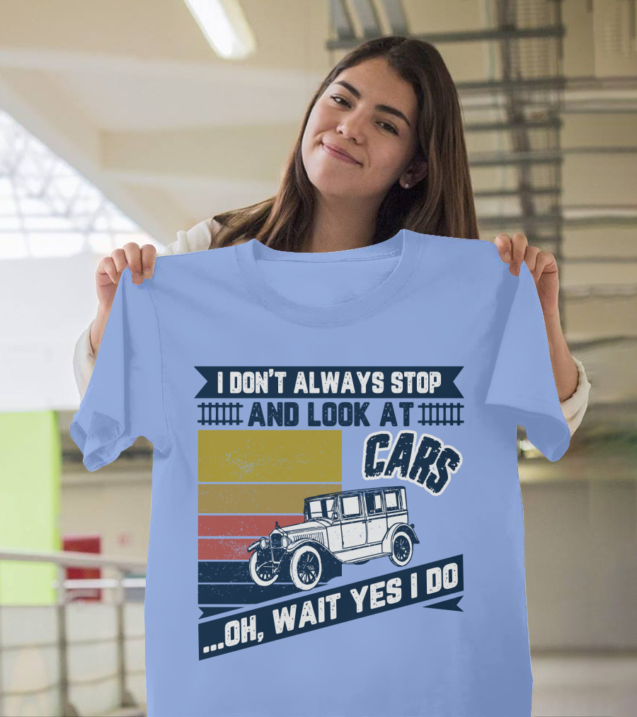 I Don't Always Stop And Look At Cars Oh Wait Yes I Do Classic Vintage Car T-Shirt