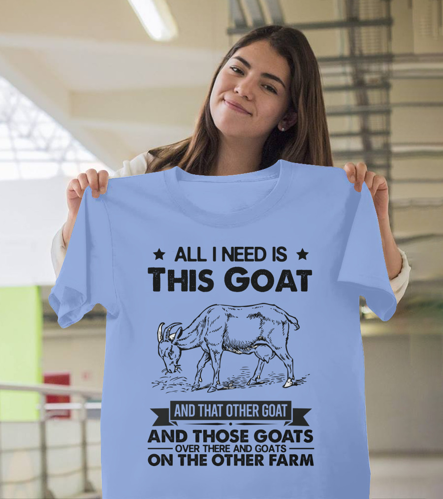 All I Need Is This Goat And That Other Goat And Those Goats Over There And Goats On The Other Farm T-Shirt