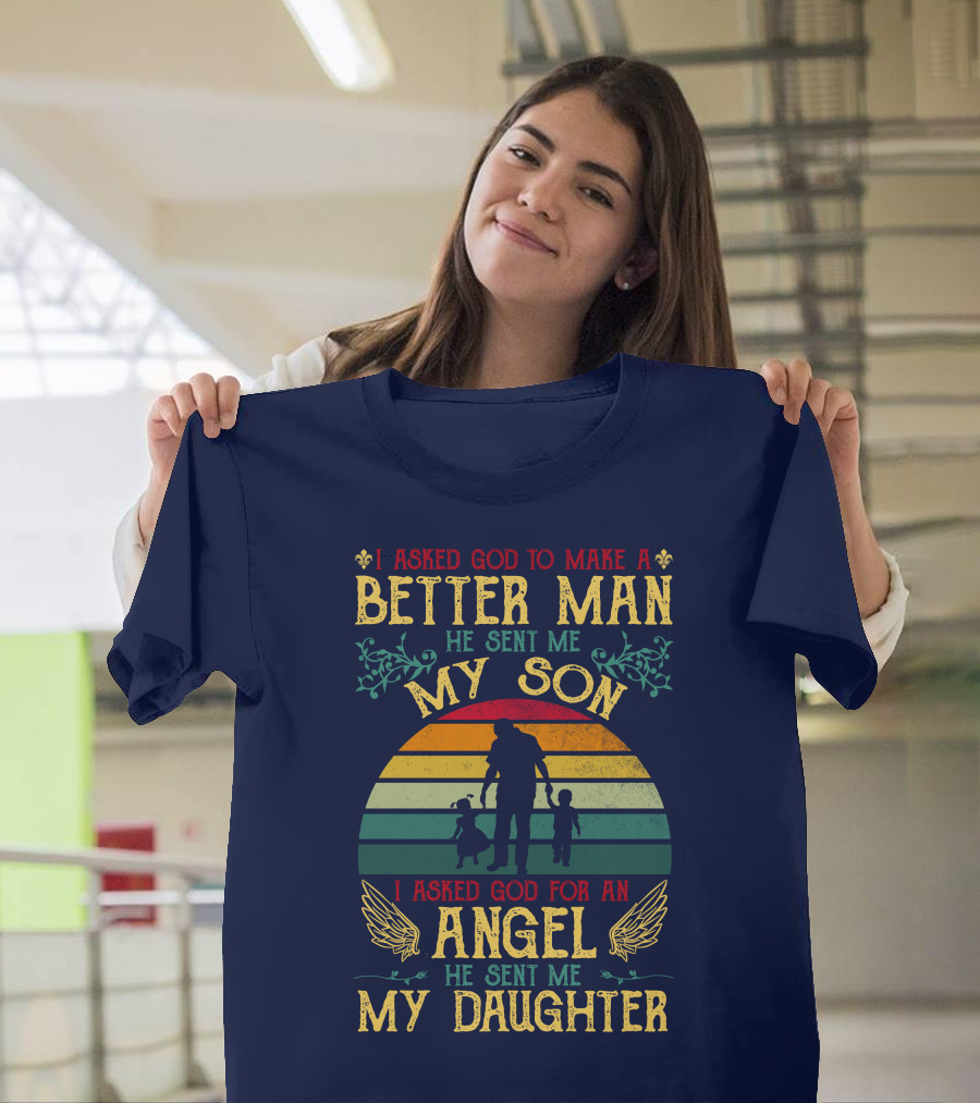 I Asked God to Make a Better Man He Sent Me My Son I Asked God for an Angel He Sent Me My Daughter T-Shirt