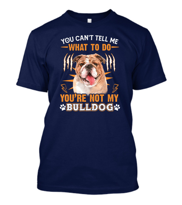 YOU CAN'T TELL ME WHAT TO DO YOU'RE NOT MY BULLDOG T-Shirt
